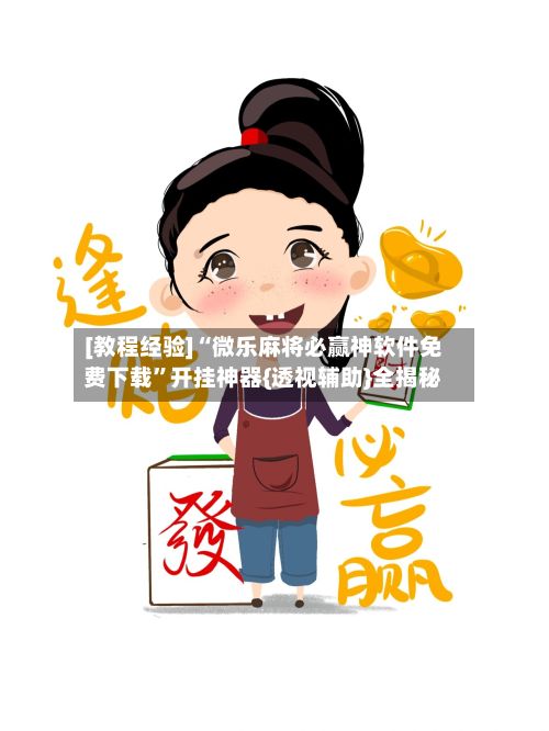 [教程经验]“微乐麻将必赢神软件免费下载	”开挂神器{透视辅助}全揭秘-第2张图片
