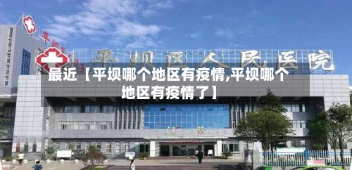 最近【平坝哪个地区有疫情,平坝哪个地区有疫情了】-第1张图片