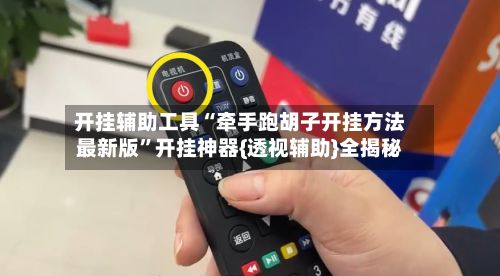 开挂辅助工具“牵手跑胡子开挂方法最新版”开挂神器{透视辅助}全揭秘-第2张图片