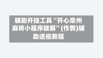 辅助开挂工具“开心泉州麻将小程序破解	”(作弊)辅助透视教程-第2张图片