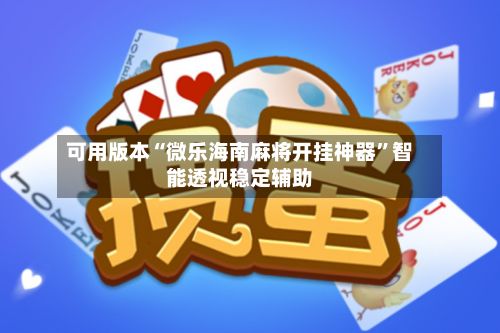 可用版本“微乐海南麻将开挂神器”智能透视稳定辅助