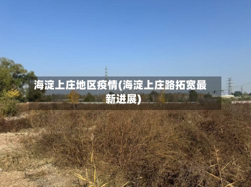 海淀上庄地区疫情(海淀上庄路拓宽最新进展)-第3张图片