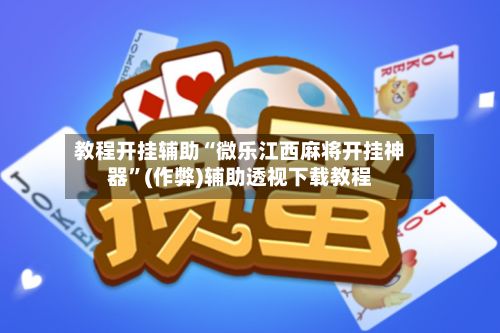 教程开挂辅助“微乐江西麻将开挂神器”(作弊)辅助透视下载教程-第2张图片