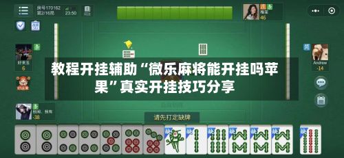 教程开挂辅助“微乐麻将能开挂吗苹果”真实开挂技巧分享