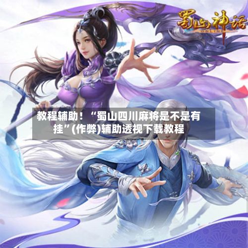教程辅助！“蜀山四川麻将是不是有挂”(作弊)辅助透视下载教程