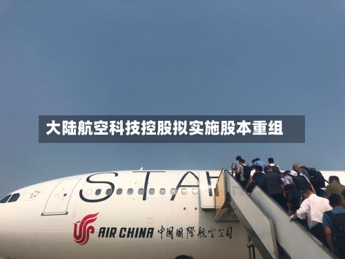 大陆航空科技控股拟实施股本重组-第1张图片