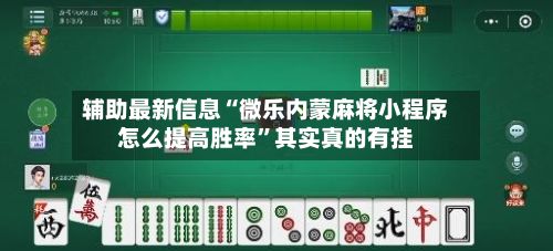 辅助最新信息“微乐内蒙麻将小程序怎么提高胜率”其实真的有挂-第2张图片