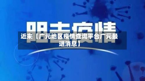 近来【广元地区疫情查询平台广元最进消息】-第2张图片