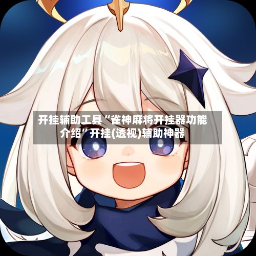 开挂辅助工具“雀神麻将开挂器功能介绍”开挂(透视)辅助神器-第3张图片