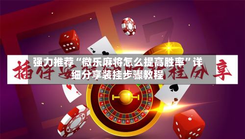 强力推荐“微乐麻将怎么提高胜率	”详细分享装挂步骤教程-第2张图片