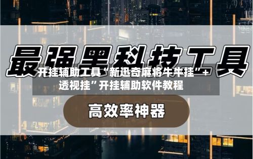 开挂辅助工具“新迅奇麻将牛牛挂”+透视挂”开挂辅助软件教程