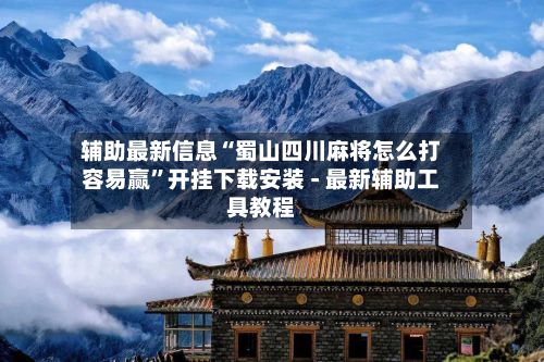 辅助最新信息“蜀山四川麻将怎么打容易赢”开挂下载安装 - 最新辅助工具教程-第3张图片