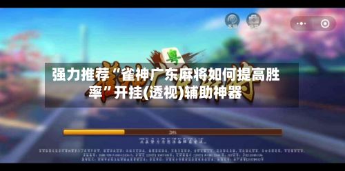 强力推荐“雀神广东麻将如何提高胜率”开挂(透视)辅助神器-第3张图片