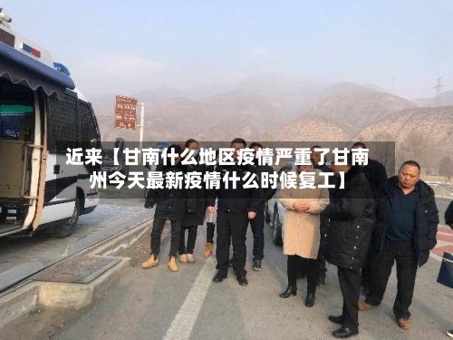 近来【甘南什么地区疫情严重了甘南州今天最新疫情什么时候复工】