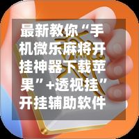 最新教你“手机微乐麻将开挂神器下载苹果	”+透视挂”开挂辅助软件教程-第2张图片