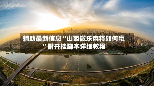 辅助最新信息“山西微乐麻将如何赢	”附开挂脚本详细教程-第2张图片