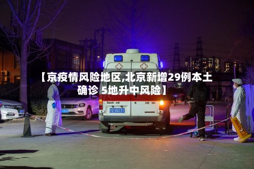 【京疫情风险地区,北京新增29例本土确诊 5地升中风险】-第2张图片
