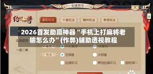 2026首发助赢神器“手机上打麻将老输怎么办”(作弊)辅助透视教程