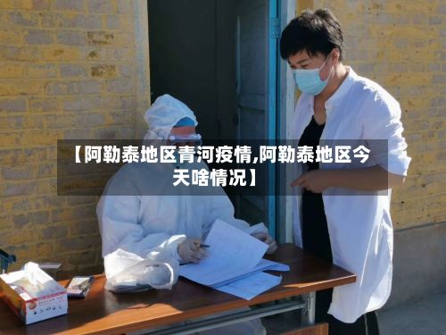 【阿勒泰地区青河疫情,阿勒泰地区今天啥情况】-第1张图片