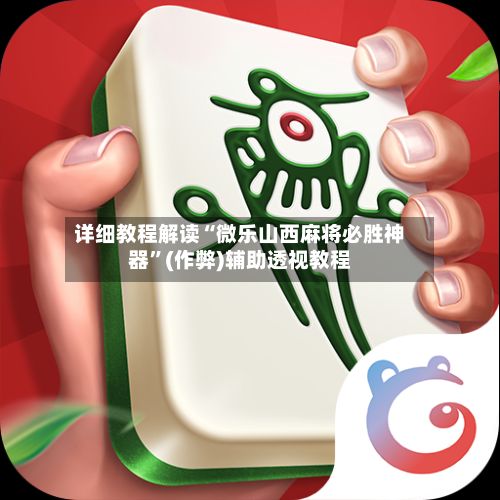 详细教程解读“微乐山西麻将必胜神器”(作弊)辅助透视教程