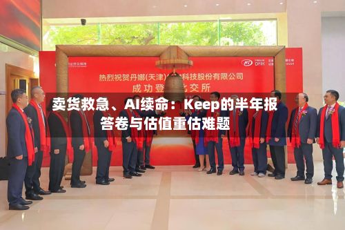 卖货救急、AI续命：Keep的半年报答卷与估值重估难题