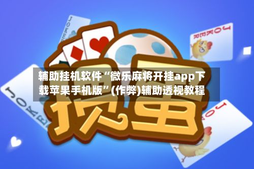 辅助挂机软件“微乐麻将开挂app下载苹果手机版	”(作弊)辅助透视教程-第2张图片