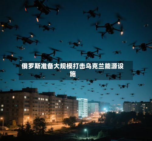 俄罗斯准备大规模打击乌克兰能源设施