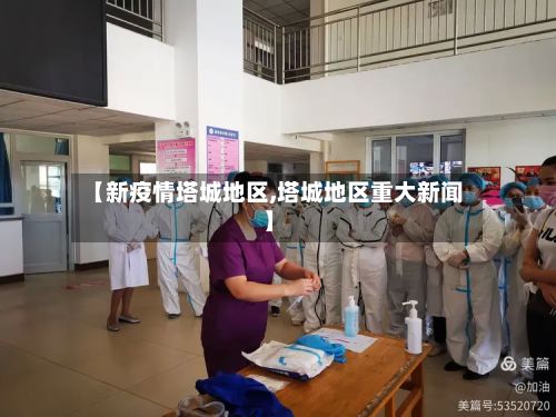 【新疫情塔城地区,塔城地区重大新闻】-第3张图片