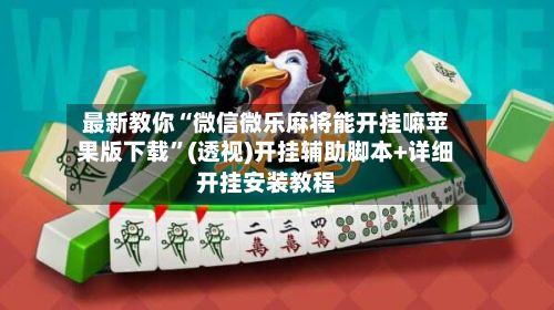 最新教你“微信微乐麻将能开挂嘛苹果版下载”(透视)开挂辅助脚本+详细开挂安装教程