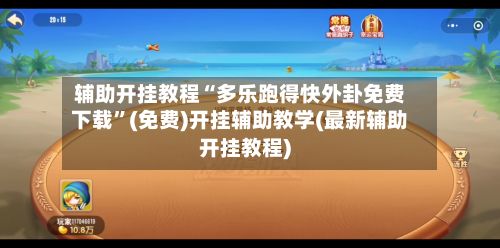 辅助开挂教程“多乐跑得快外卦免费下载”(免费)开挂辅助教学(最新辅助开挂教程)
