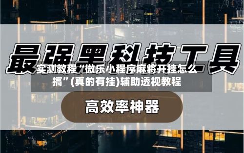实测教程“微乐小程序麻将开挂怎么搞”(真的有挂)辅助透视教程-第2张图片