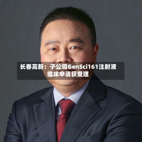 长春高新：子公司GenSci161注射液临床申请获受理