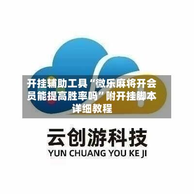 开挂辅助工具“微乐麻将开会员能提高胜率吗”附开挂脚本详细教程-第2张图片