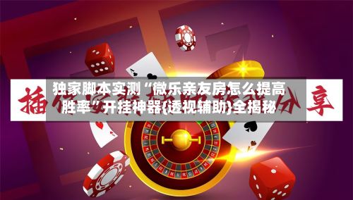独家脚本实测“微乐亲友房怎么提高胜率	”开挂神器{透视辅助}全揭秘-第3张图片