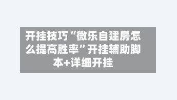 开挂技巧“微乐自建房怎么提高胜率	”开挂辅助脚本+详细开挂-第2张图片