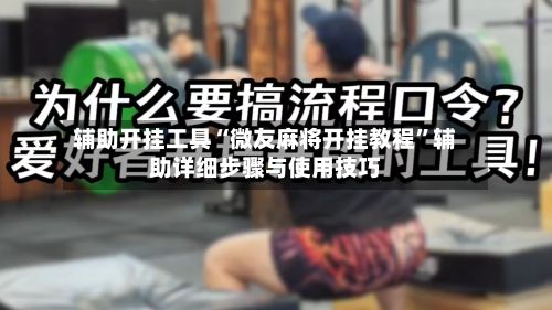辅助开挂工具“微友麻将开挂教程”辅助详细步骤与使用技巧