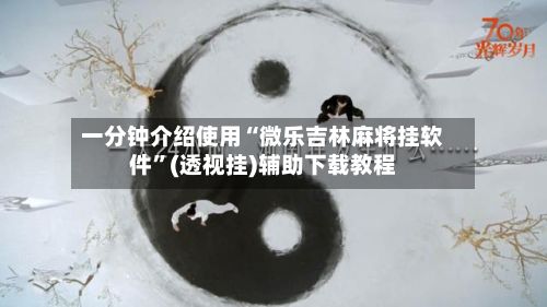 一分钟介绍使用“微乐吉林麻将挂软件”(透视挂)辅助下载教程