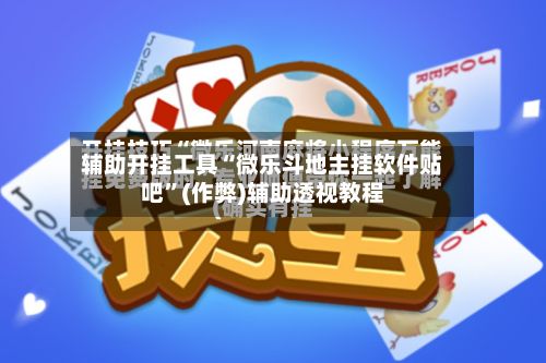 辅助开挂工具“微乐斗地主挂软件贴吧	”(作弊)辅助透视教程-第2张图片