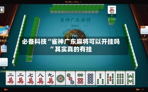 必备科技“雀神广东麻将可以开挂吗”其实真的有挂