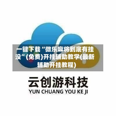 一键下载“微乐麻将到底有挂没”(免费)开挂辅助教学(最新辅助开挂教程)