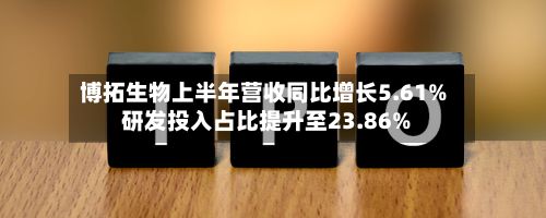 博拓生物上半年营收同比增长5.61% 研发投入占比提升至23.86%-第1张图片