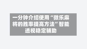 一分钟介绍使用“微乐麻将的胜率提高 *** ”智能透视稳定辅助