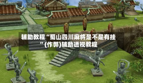 辅助教程“蜀山四川麻将是不是有挂”(作弊)辅助透视教程-第2张图片