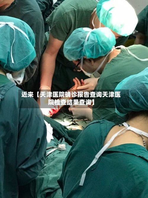 近来【天津医院确诊报告查询天津医院检查结果查询】