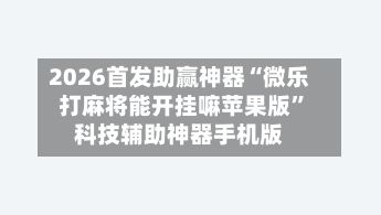 2026首发助赢神器“微乐打麻将能开挂嘛苹果版	”科技辅助神器手机版-第2张图片