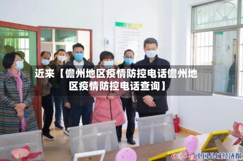 近来【儋州地区疫情防控电话儋州地区疫情防控电话查询】