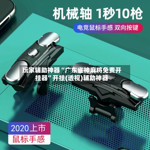 玩家辅助神器“广东雀神麻将免费开挂器”开挂(透视)辅助神器