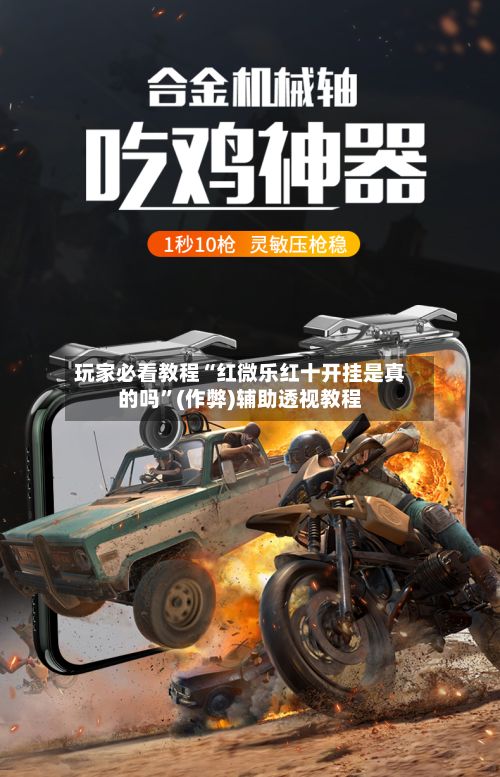 玩家必看教程“红微乐红十开挂是真的吗”(作弊)辅助透视教程