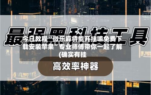 今日教程“微乐麻将能开挂嘛免费下载安装苹果”专业师傅带你一起了解(确实有挂-第3张图片