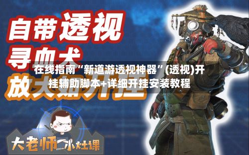 在线指南“新道游透视神器”(透视)开挂辅助脚本+详细开挂安装教程-第2张图片